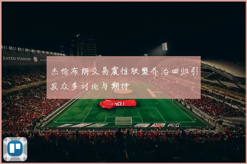 杰伦布朗交易震惊联盟乔治回归引发众多讨论与期待