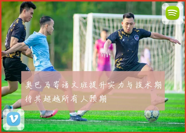 奥巴马寄语文班提升实力与技术期待其超越所有人预期