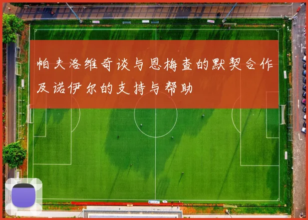 帕夫洛维奇谈与恩梅查的默契合作及诺伊尔的支持与帮助