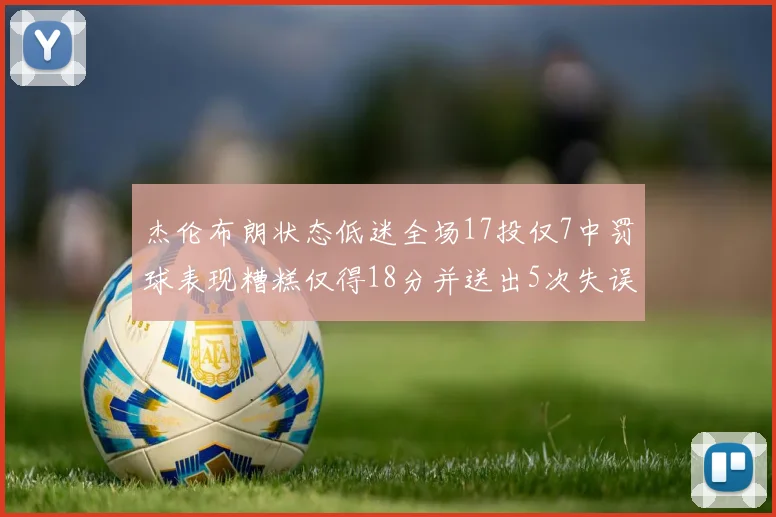 杰伦布朗状态低迷全场17投仅7中罚球表现糟糕仅得18分并送出5次失误
